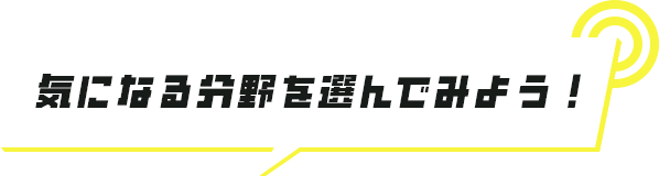 気になる分野を選んでみよう！
