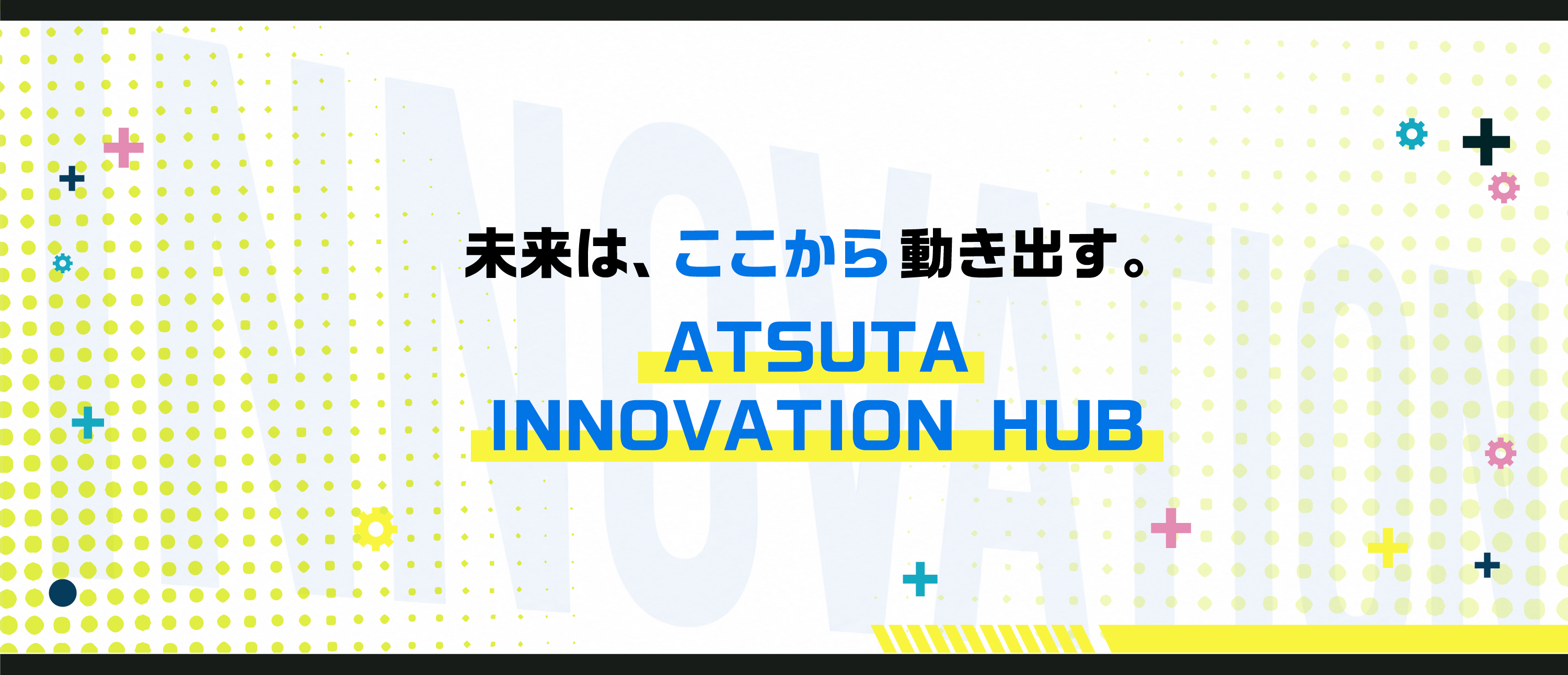 未来は、ここから動き出す。　ATSUTA INNOVATION HUB